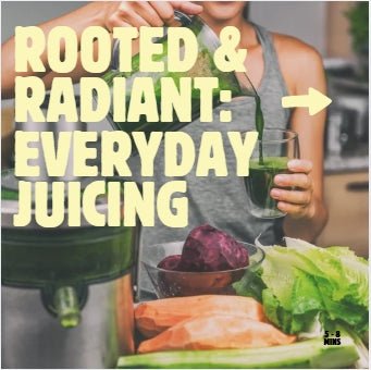 Rooted & Radiant: Everyday Juicing - Love Notes from the Kitchen